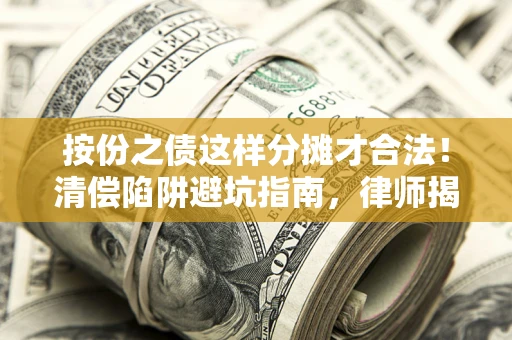 北京按份之债这样分摊才合法!清偿陷阱避坑指南,律师揭秘关键条款 北京按份之债这样分摊才合法!清偿陷阱避坑指南,律师揭秘关键条款