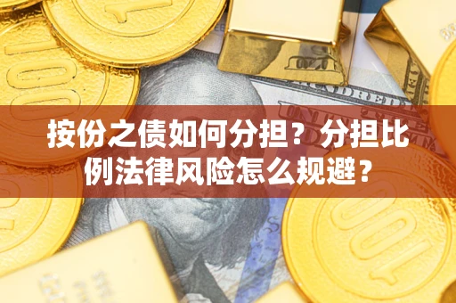 北京按份之债如何分担?分担比例法律风险怎么规避? 北京按份之债如何分担?分担比例法律风险怎么规避?