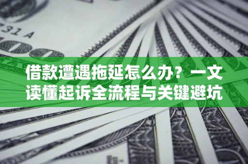 北京借款遭遇拖延怎么办？一文读懂起诉全流程与关键避坑指南