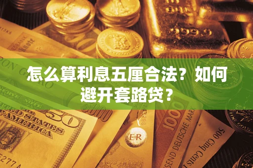 北京怎么算利息五厘合法?如何避开套路贷? 北京怎么算利息五厘合法?如何避开套路贷?