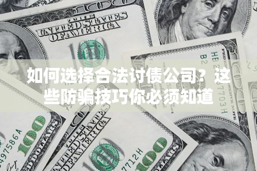 北京如何选择合法讨债公司?这些防骗技巧你必须知道 北京如何选择合法讨债公司?这些防骗技巧你必须知道