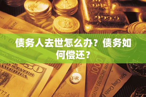 北京债务人去世怎么办?债务如何偿还? 北京债务人去世怎么办?债务如何偿还?