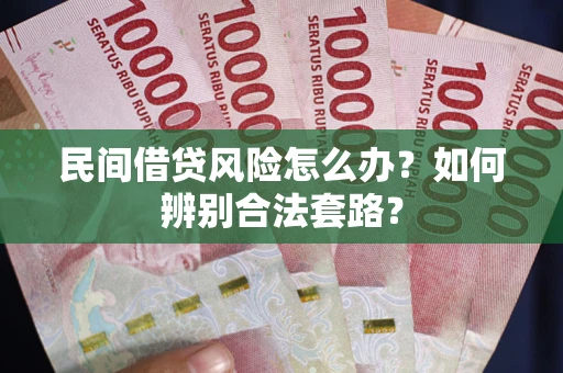 北京民间借贷风险怎么办?如何辨别合法套路? 北京民间借贷风险怎么办?如何辨别合法套路?