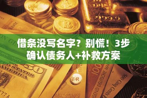北京借条没写名字?别慌!3步确认债务人+补救方案 北京借条没写名字?别慌!3步确认债务人+补救方案