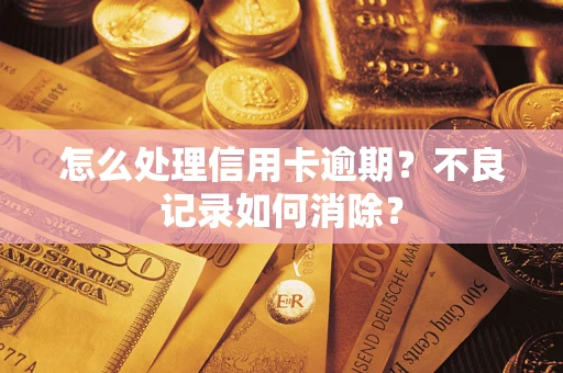 北京怎么处理信用卡逾期?不良记录如何消除? 北京怎么处理信用卡逾期?不良记录如何消除?