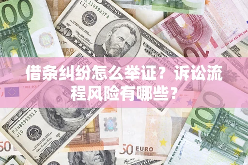 北京借条纠纷怎么举证?诉讼流程风险有哪些? 北京借条纠纷怎么举证?诉讼流程风险有哪些?