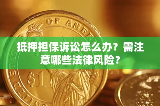 北京抵押担保诉讼怎么办?需注意哪些法律风险? 北京抵押担保诉讼怎么办?需注意哪些法律风险?