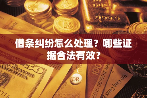 北京借条纠纷怎么处理?哪些证据合法有效? 北京借条纠纷怎么处理?哪些证据合法有效?