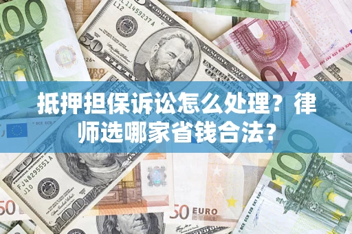 北京抵押担保诉讼怎么处理?律师选哪家省钱合法? 北京抵押担保诉讼怎么处理?律师选哪家省钱合法?