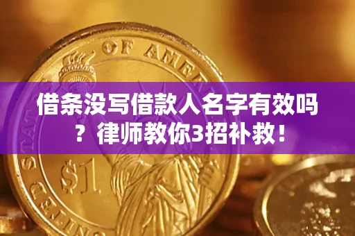 北京借条没写借款人名字有效吗?律师教你3招补救! 北京借条没写借款人名字有效吗?律师教你3招补救!