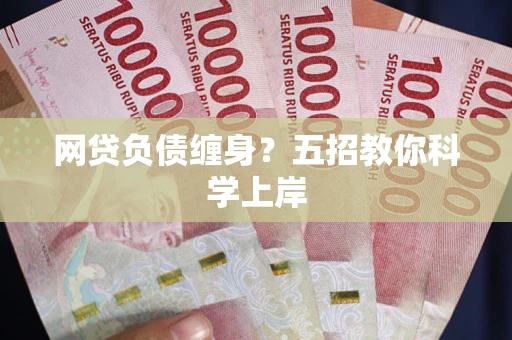 北京网贷负债缠身?五招教你科学上岸 北京网贷负债缠身?五招教你科学上岸