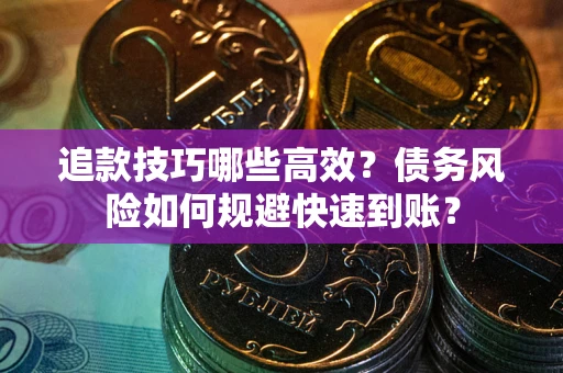 北京追款技巧哪些高效?债务风险如何规避快速到账? 北京追款技巧哪些高效?债务风险如何规避快速到账?