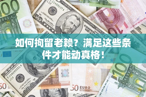 北京如何拘留老赖?满足这些条件才能动真格! 北京如何拘留老赖?满足这些条件才能动真格!