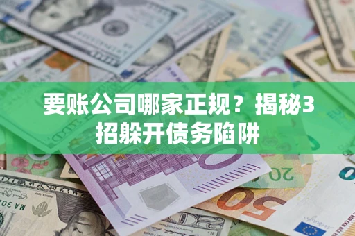 北京要账公司哪家正规?揭秘3招躲开债务陷阱 北京要账公司哪家正规?揭秘3招躲开债务陷阱