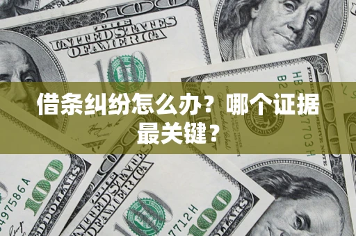 北京借条纠纷怎么办?哪个证据最关键? 北京借条纠纷怎么办?哪个证据最关键?