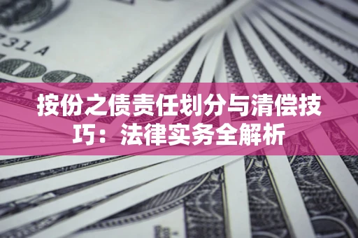 北京按份之债责任划分与清偿技巧:法律实务全解析 北京按份之债责任划分与清偿技巧:法律实务全解析