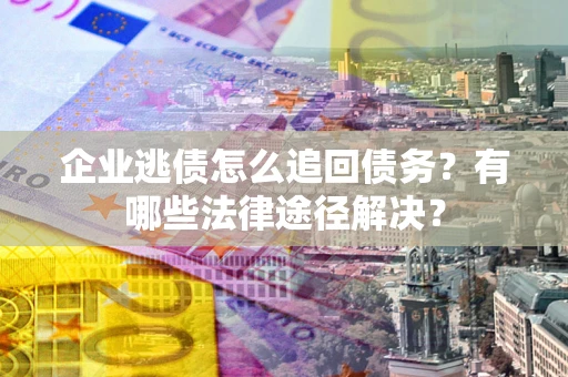 北京企业逃债怎么追回债务?有哪些法律途径解决? 北京企业逃债怎么追回债务?有哪些法律途径解决?