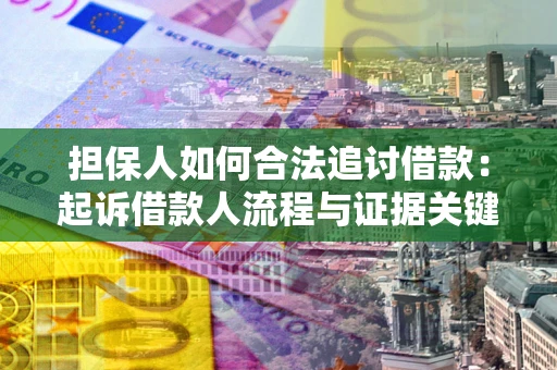 北京担保人如何合法追讨借款：起诉借款人流程与证据关键点