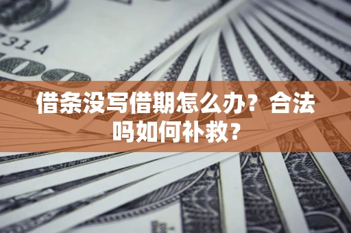 北京借条没写借期怎么办?合法吗如何补救? 北京借条没写借期怎么办?合法吗如何补救?