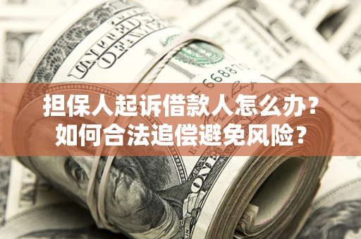 北京担保人起诉借款人怎么办？如何合法追偿避免风险？
