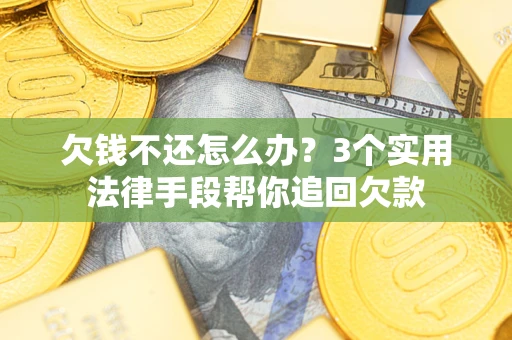 北京欠钱不还怎么办?3个实用法律手段帮你追回欠款 北京欠钱不还怎么办?3个实用法律手段帮你追回欠款