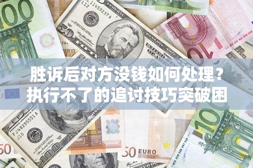 北京胜诉后对方没钱如何处理?执行不了的追讨技巧突破困境 北京胜诉后对方没钱如何处理?执行不了的追讨技巧突破困境