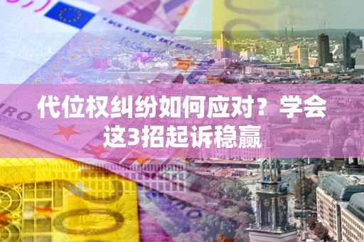 北京代位权纠纷如何应对?学会这3招起诉稳赢 北京代位权纠纷如何应对?学会这3招起诉稳赢