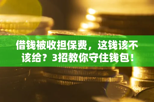 北京借钱被收担保费,这钱该不该给?3招教你守住钱包! 北京借钱被收担保费,这钱该不该给?3招教你守住钱包!