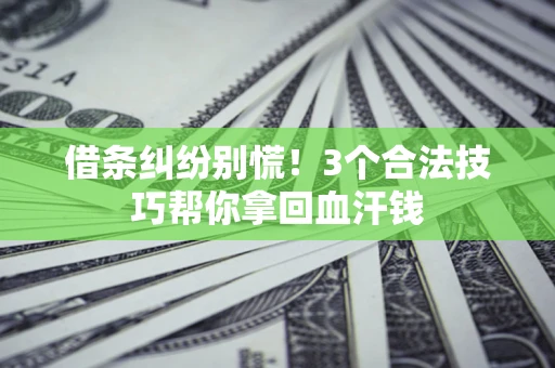 北京借条纠纷别慌!3个合法技巧帮你拿回血汗钱 北京借条纠纷别慌!3个合法技巧帮你拿回血汗钱