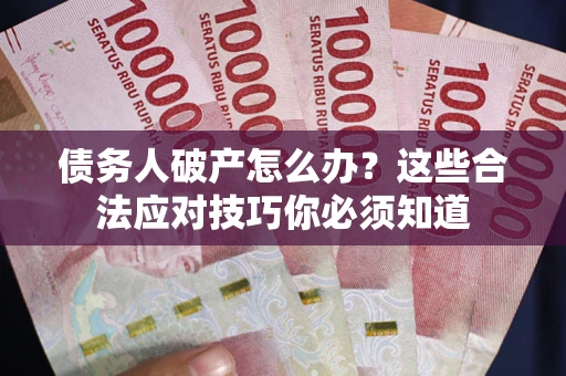 北京债务人破产怎么办？这些合法应对技巧你必须知道