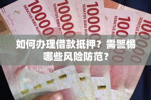 北京如何办理借款抵押?需警惕哪些风险防范? 北京如何办理借款抵押?需警惕哪些风险防范?