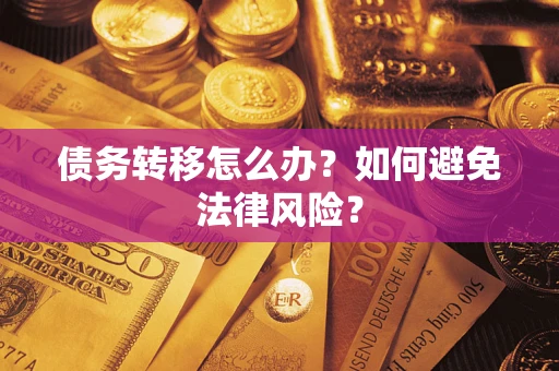 北京债务转移怎么办?如何避免法律风险? 北京债务转移怎么办?如何避免法律风险?