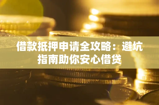 北京借款抵押申请全攻略:避坑指南助你安心借贷 北京借款抵押申请全攻略:避坑指南助你安心借贷
