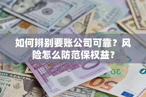 北京如何辨别要账公司可靠?风险怎么防范保权益? 北京如何辨别要账公司可靠?风险怎么防范保权益?