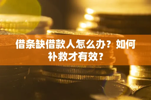 北京借条缺借款人怎么办?如何补救才有效? 北京借条缺借款人怎么办?如何补救才有效?