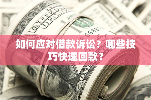北京如何应对借款诉讼?哪些技巧快速回款? 北京如何应对借款诉讼?哪些技巧快速回款?