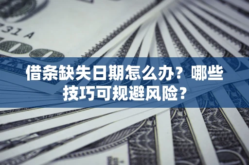 北京借条缺失日期怎么办?哪些技巧可规避风险? 北京借条缺失日期怎么办?哪些技巧可规避风险?