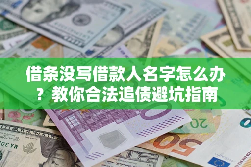 北京借条没写借款人名字怎么办?教你合法追债避坑指南 北京借条没写借款人名字怎么办?教你合法追债避坑指南