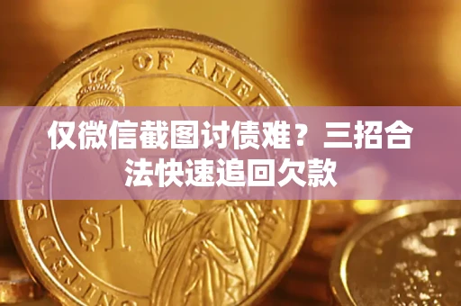 北京仅微信截图讨债难?三招合法快速追回欠款 北京仅微信截图讨债难?三招合法快速追回欠款