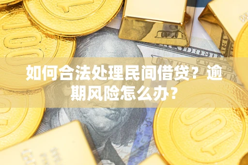 北京如何合法处理民间借贷?逾期风险怎么办? 北京如何合法处理民间借贷?逾期风险怎么办?