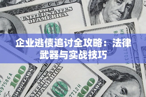 北京企业逃债追讨全攻略:法律武器与实战技巧 北京企业逃债追讨全攻略:法律武器与实战技巧