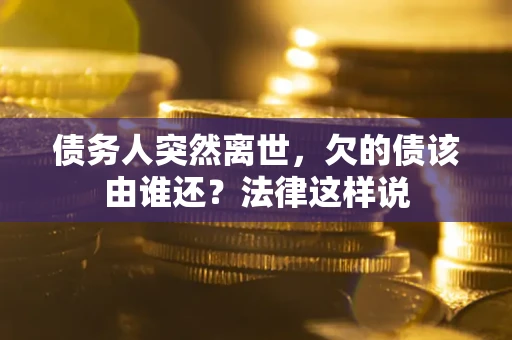 北京债务人突然离世，欠的债该由谁还？法律这样说