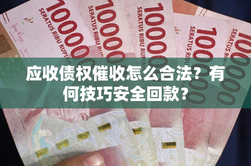 北京应收债权催收怎么合法?有何技巧安全回款? 北京应收债权催收怎么合法?有何技巧安全回款?