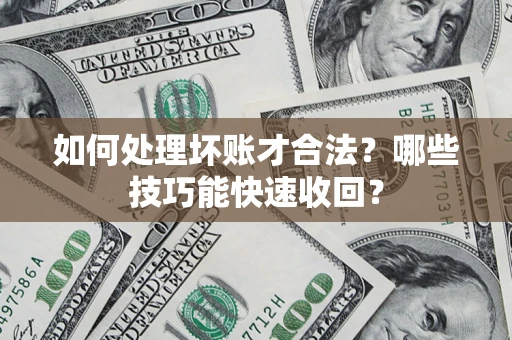 北京如何处理坏账才合法?哪些技巧能快速收回? 北京如何处理坏账才合法?哪些技巧能快速收回?