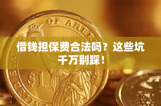 北京借钱担保费合法吗?这些坑千万别踩! 北京借钱担保费合法吗?这些坑千万别踩!