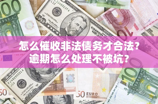 北京怎么催收非法债务才合法?逾期怎么处理不被坑? 北京怎么催收非法债务才合法?逾期怎么处理不被坑?