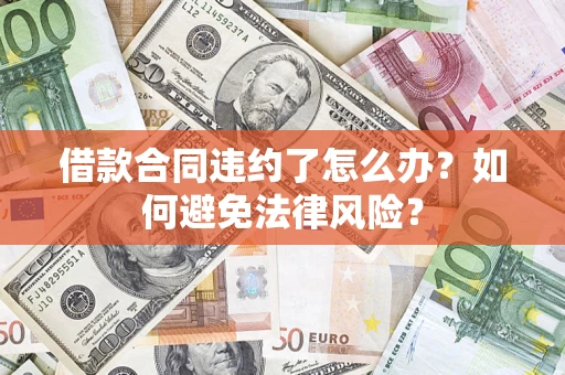 北京借款合同违约了怎么办?如何避免法律风险? 北京借款合同违约了怎么办?如何避免法律风险?