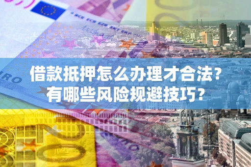 北京借款抵押怎么办理才合法?有哪些风险规避技巧? 北京借款抵押怎么办理才合法?有哪些风险规避技巧?