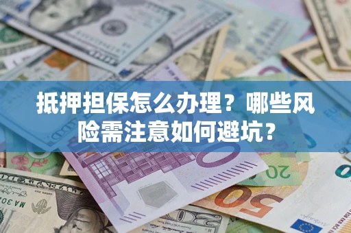 北京抵押担保怎么办理?哪些风险需注意如何避坑? 北京抵押担保怎么办理?哪些风险需注意如何避坑?