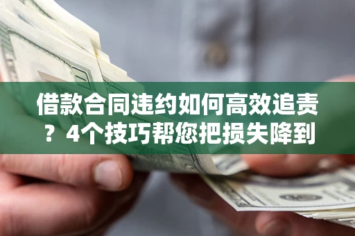 北京借款合同违约如何高效追责?4个技巧帮您把损失降到最低! 北京借款合同违约如何高效追责?4个技巧帮您把损失降到最低!